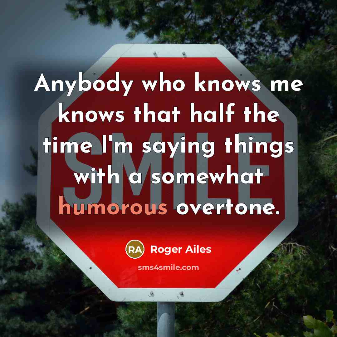 “Anybody who knows me knows that half the time I'm…” quote by Roger Ailes