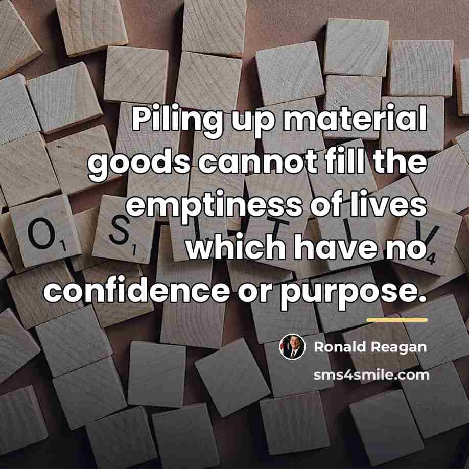 “Piling up material goods cannot fill the emptiness of lives…” quote by Ronald Reagan