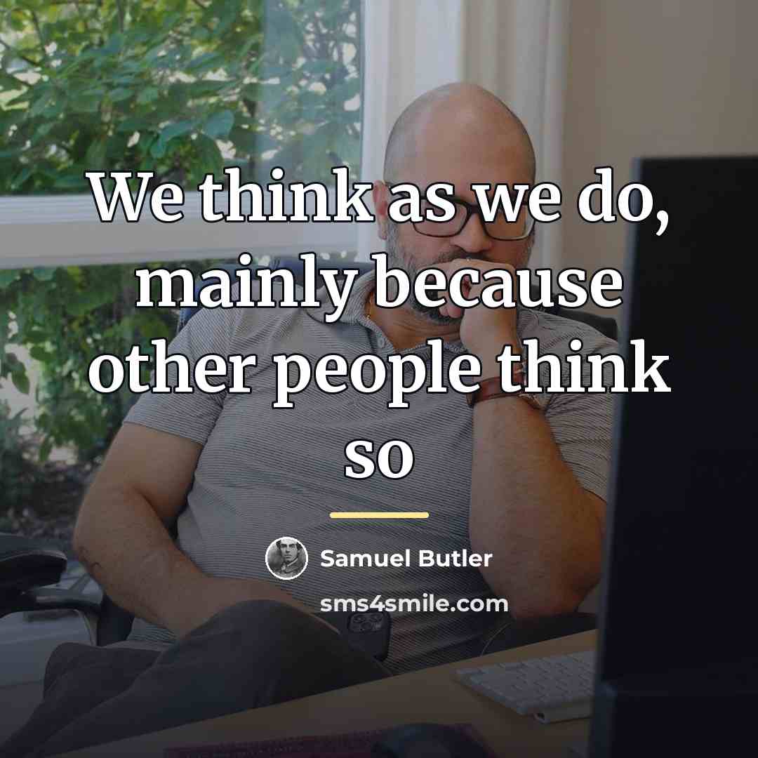 “We think as we do, mainly because other people think…” quote by Samuel Butler