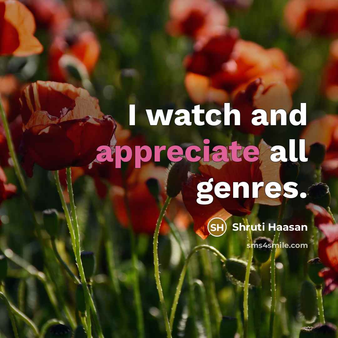 “I watch and appreciate all genres.…” quote by Shruti Haasan