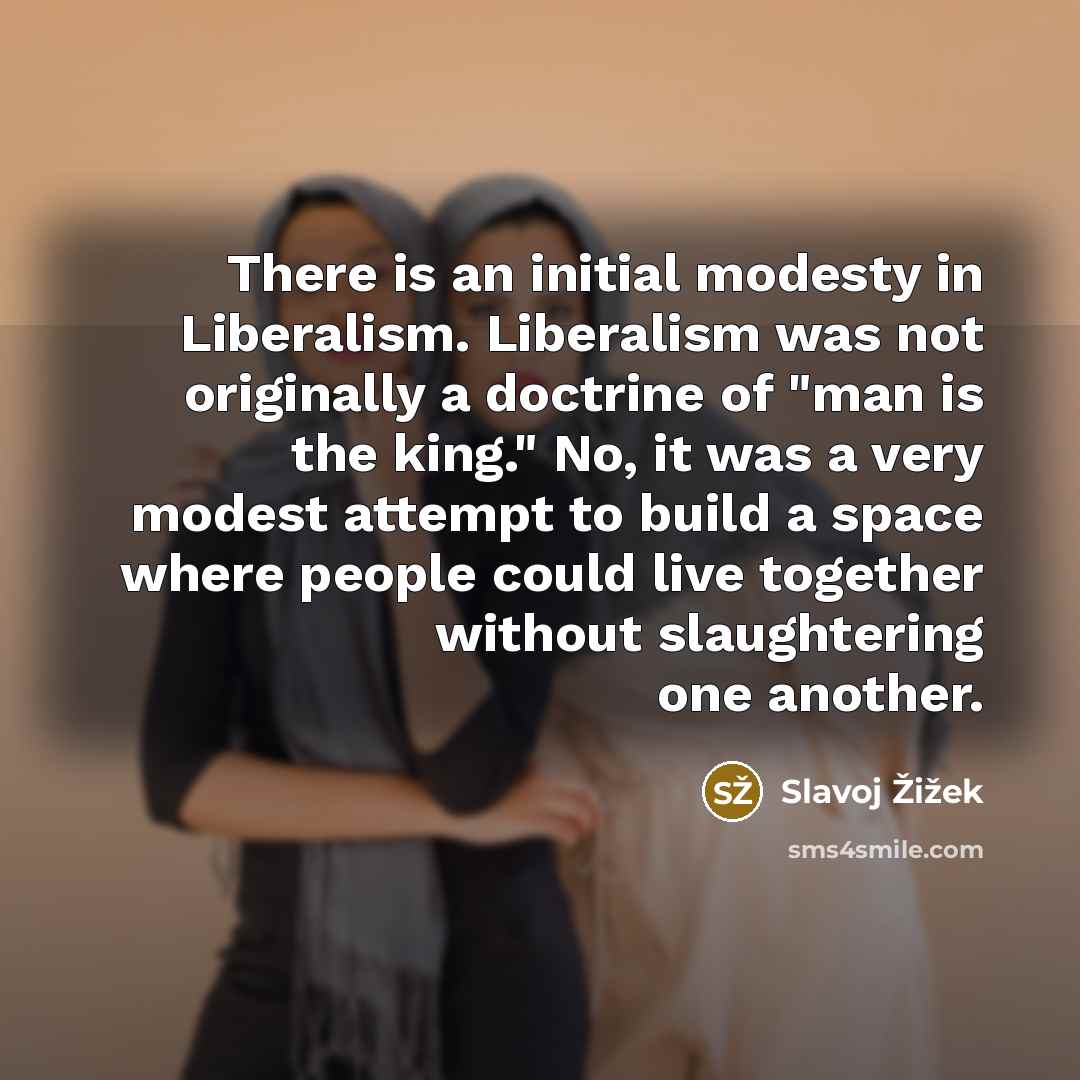 “There is an initial modesty in Liberalism. Liberalism was not…” quote by Slavoj Žižek