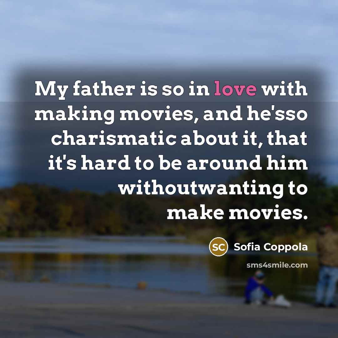 “My father is so in love with making movies, and…” quote by Sofia Coppola