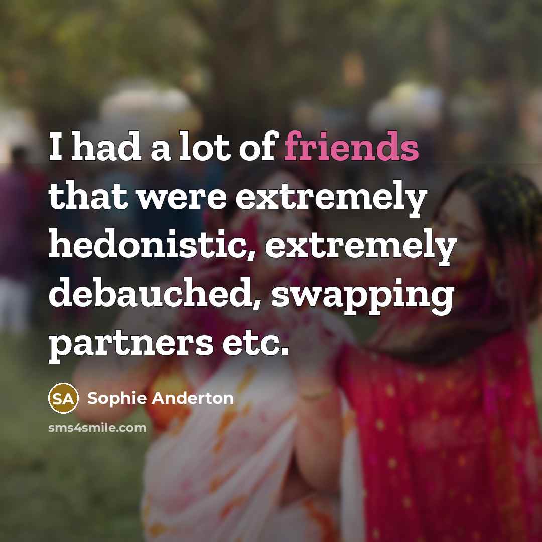 “I had a lot of friends that were extremely hedonistic,…” quote by Sophie Anderton
