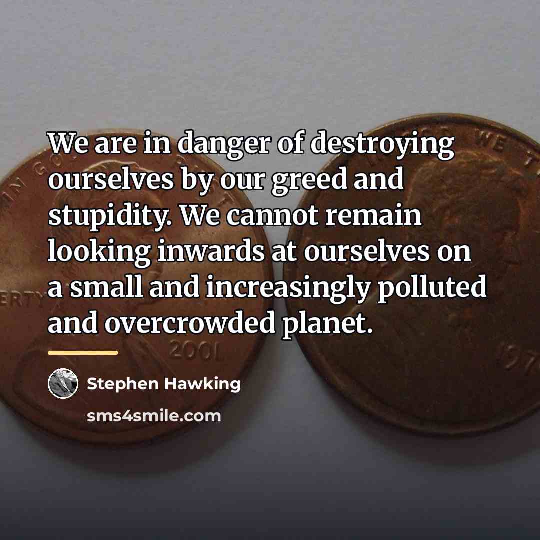 “We are in danger of destroying ourselves by our greed…” quote by Stephen Hawking