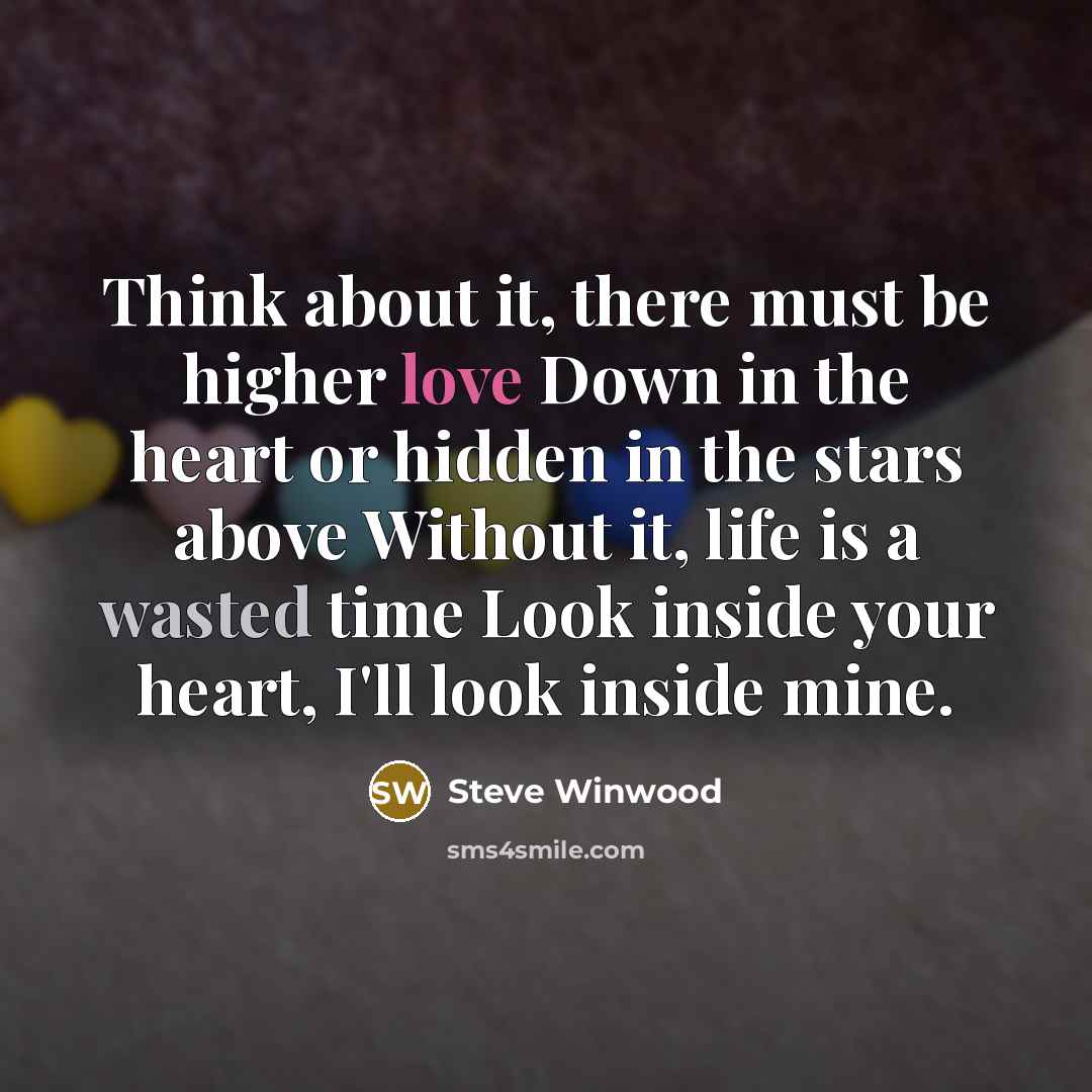 “Think about it, there must be higher love Down in…” quote by Steve Winwood