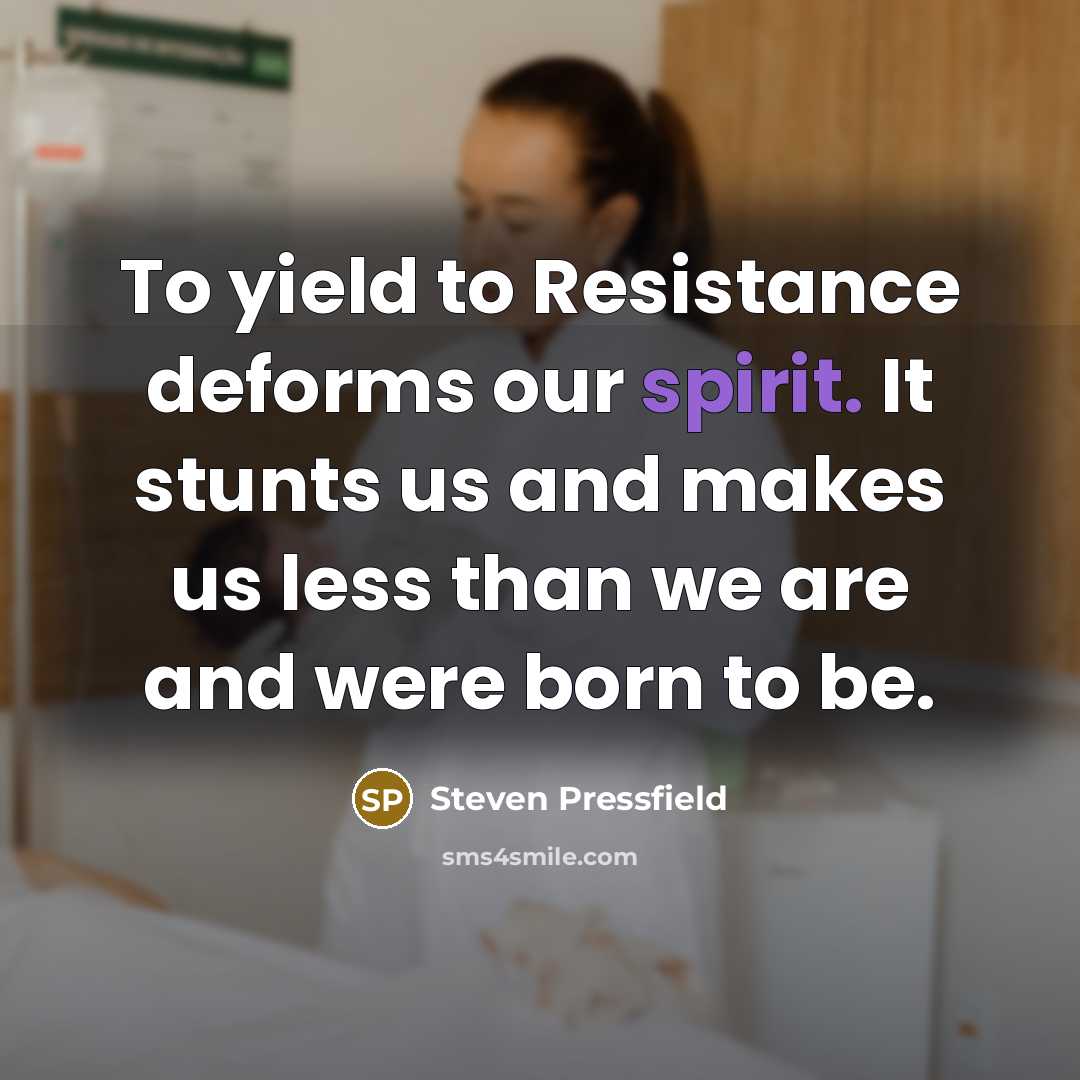 “To yield to Resistance deforms our spirit. It stunts us…” quote by Steven Pressfield