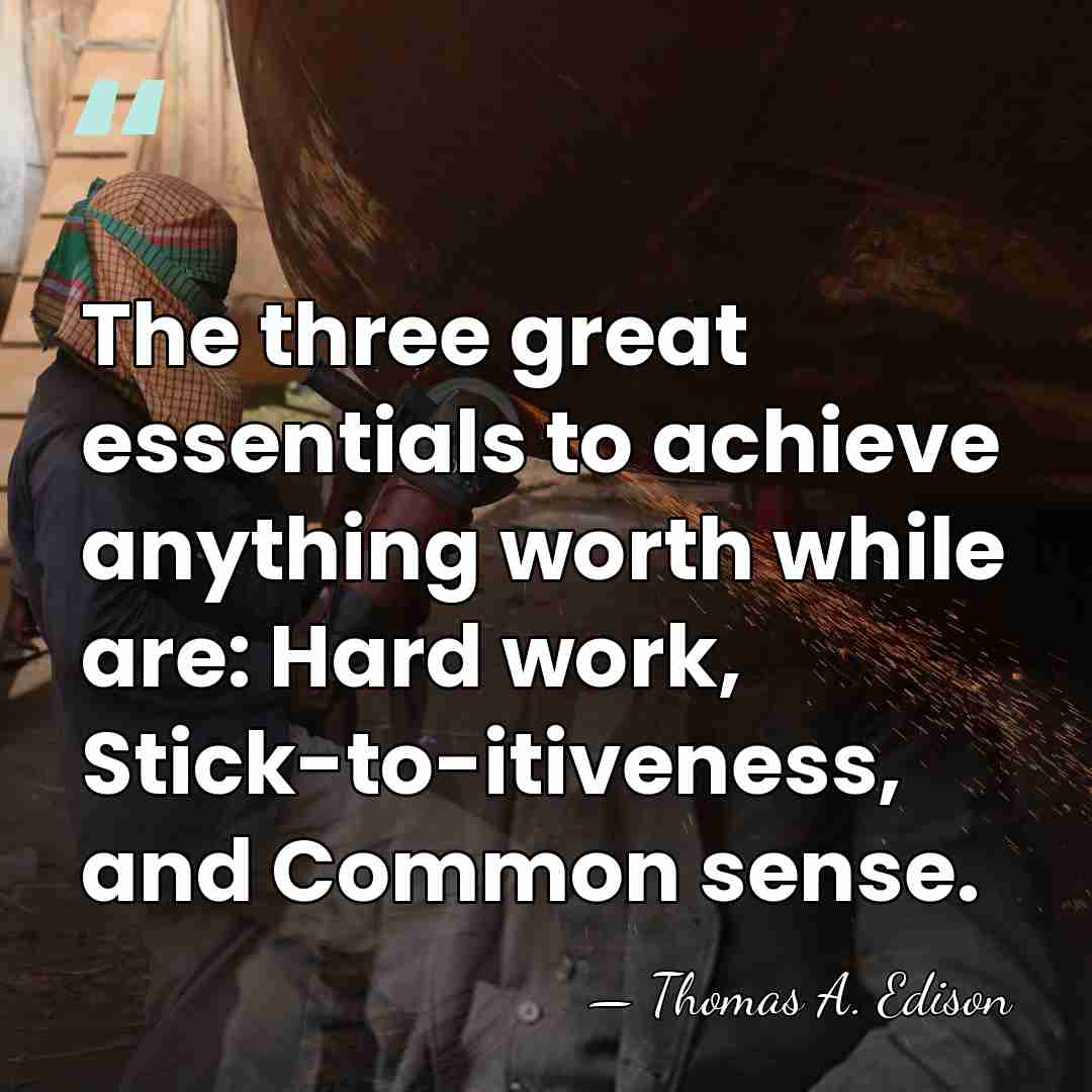 The three great essentials to achieve anything worth while are: Hard work,&hellip; - Thomas Edison