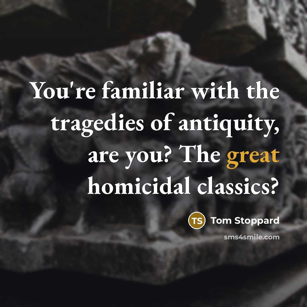 “You're familiar with the tragedies of antiquity, are you? The…” quote by Tom Stoppard