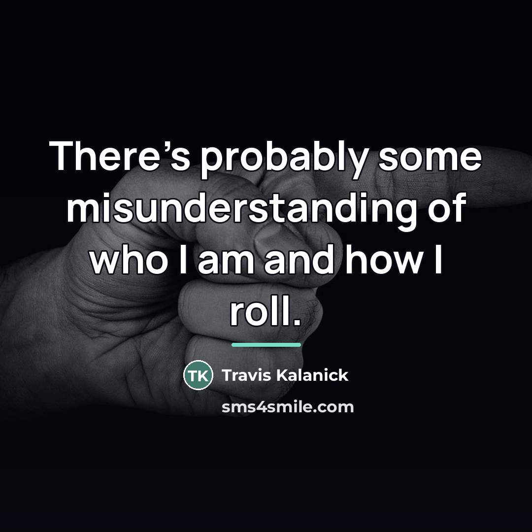 “There's probably some misunderstanding of who I am and how…” quote by Travis Kalanick