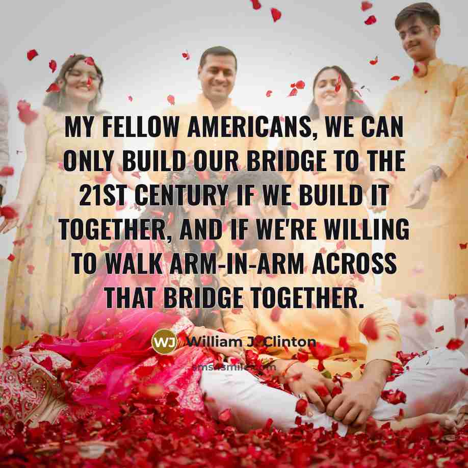 “My fellow Americans, we can only build our bridge to…” quote by William J. Clinton