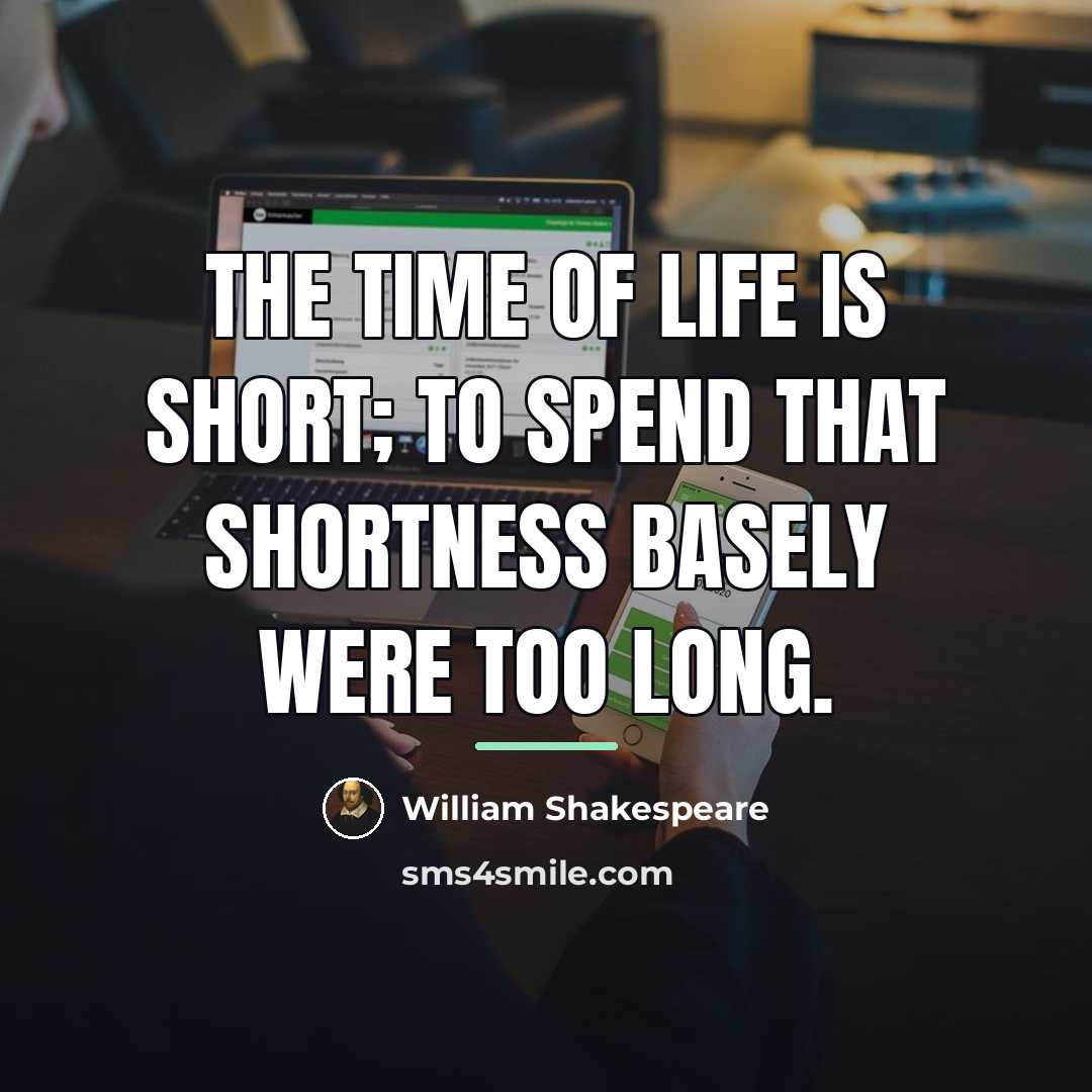 “the time of life is short; To spend that shortness…” quote by William Shakespeare