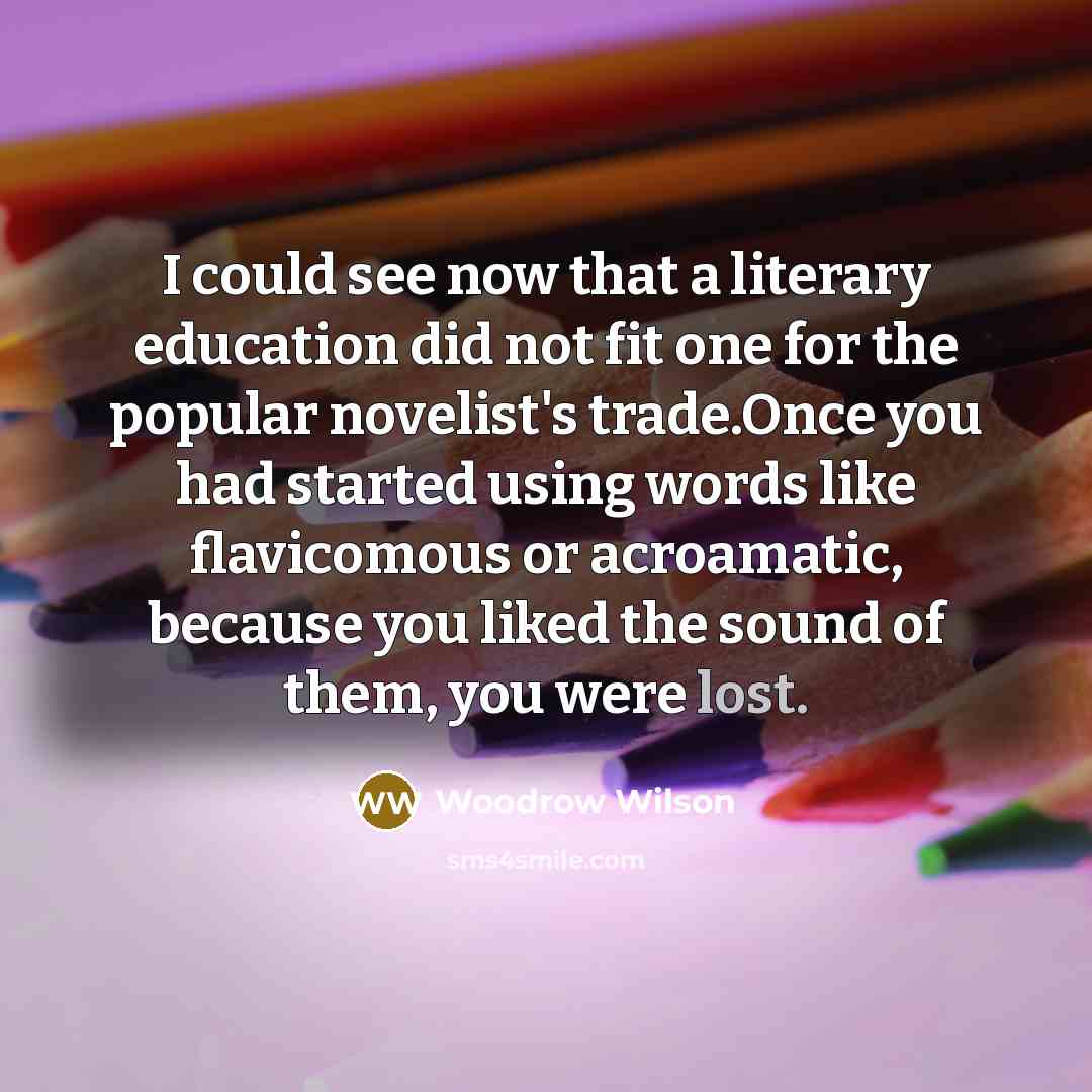“I could see now that a literary education did not…” quote by Woodrow Wilson