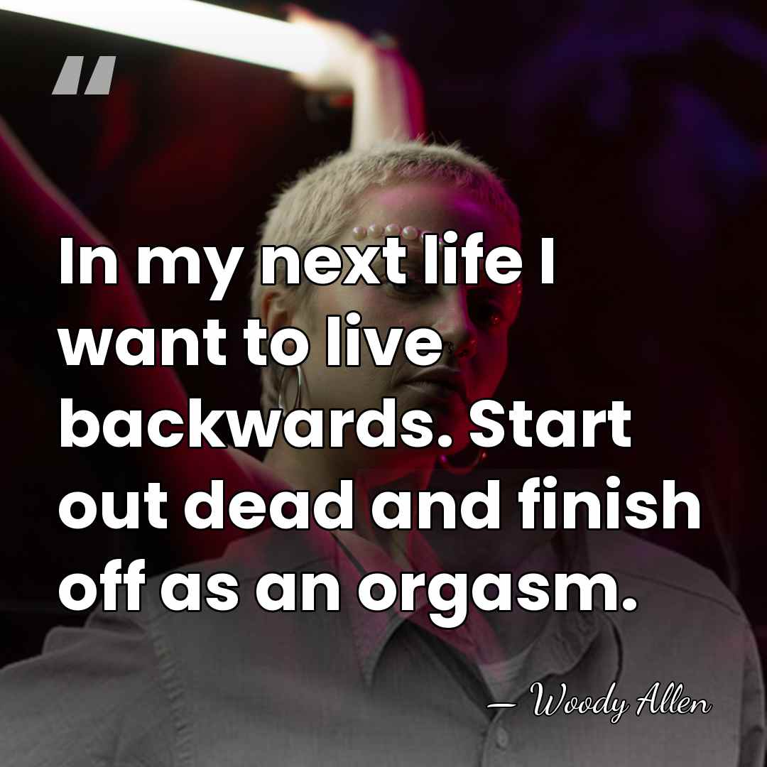 In my next life I want to live backwards. Start out dead&hellip; - Woody Allen