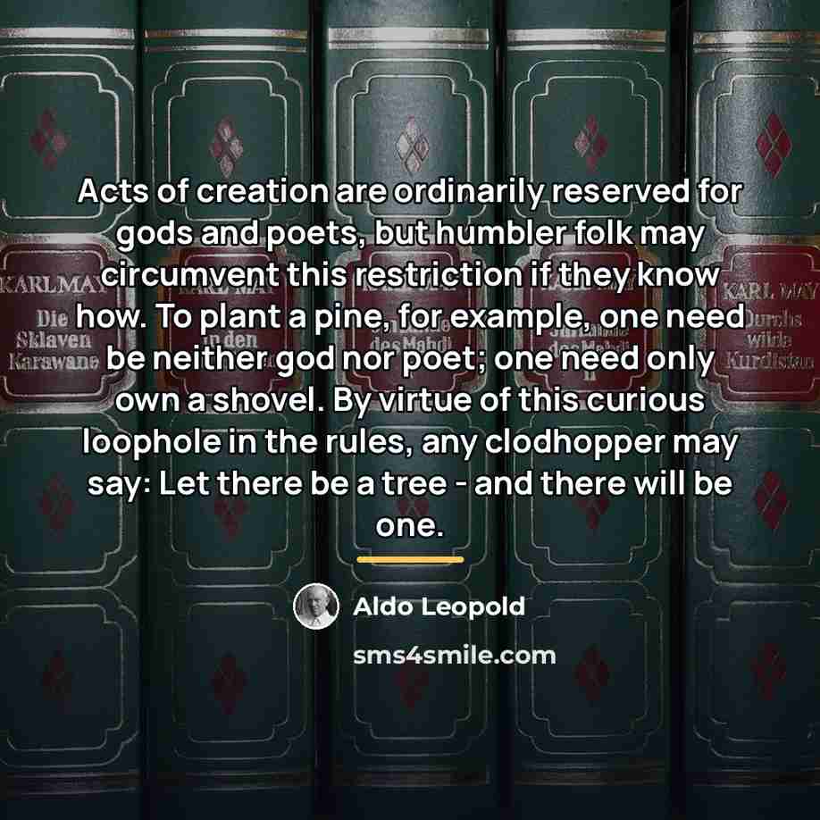 “Acts of creation are ordinarily reserved for gods and poets,…” quote by Aldo Leopold