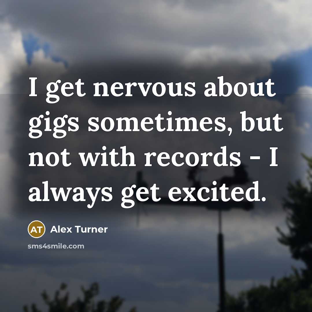 “I get nervous about gigs sometimes, but not with records…” quote by Alex Turner