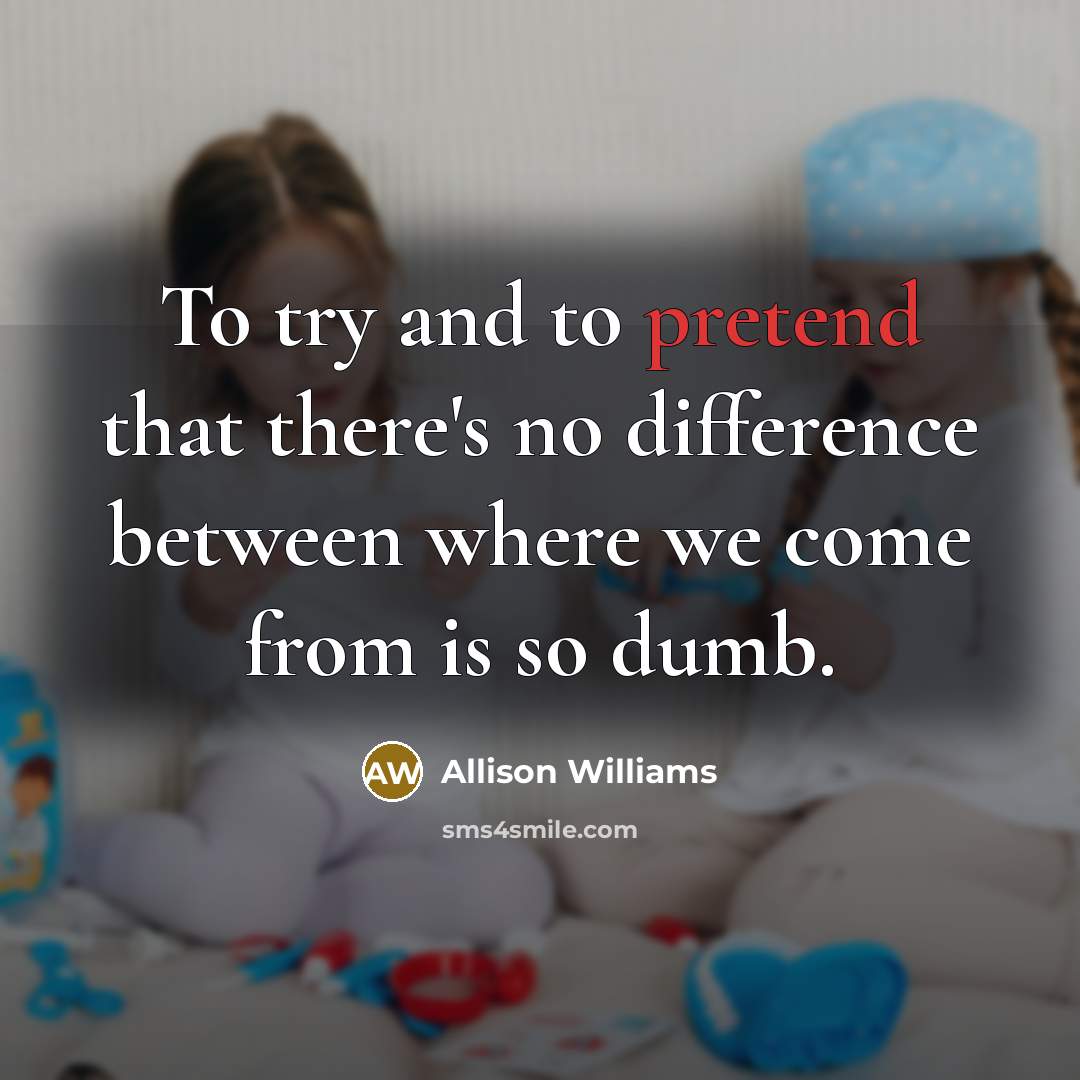 “To try and to pretend that there's no difference between…” quote by Allison Williams