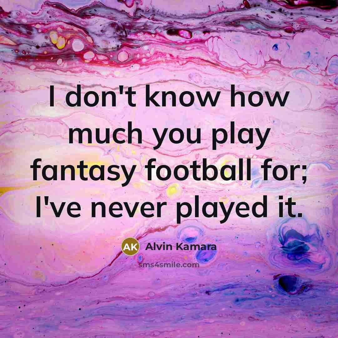 “I don't know how much you play fantasy football for;…” quote by Alvin Kamara