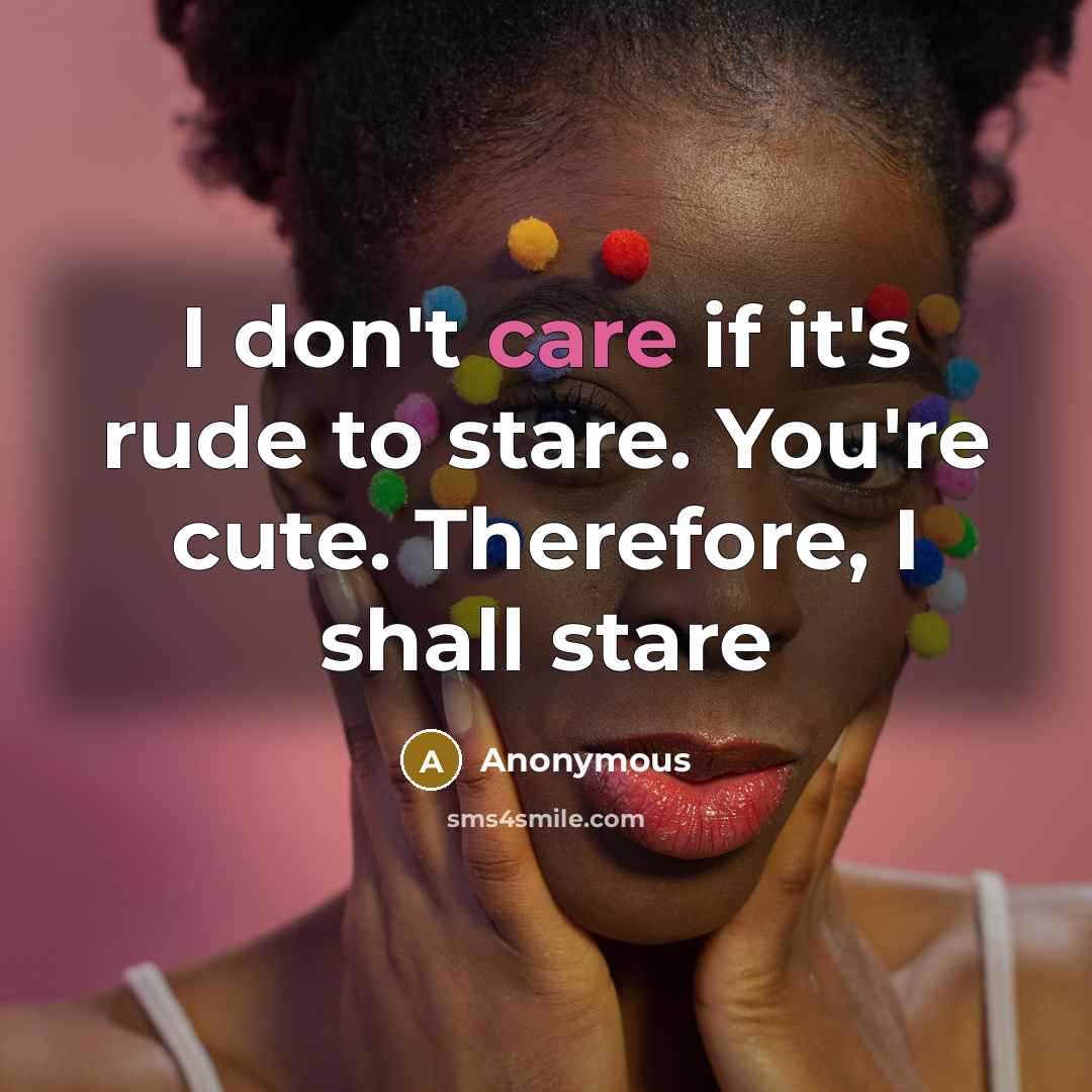 “I don't care if it's rude to stare. You're cute.…” quote by Anonymous