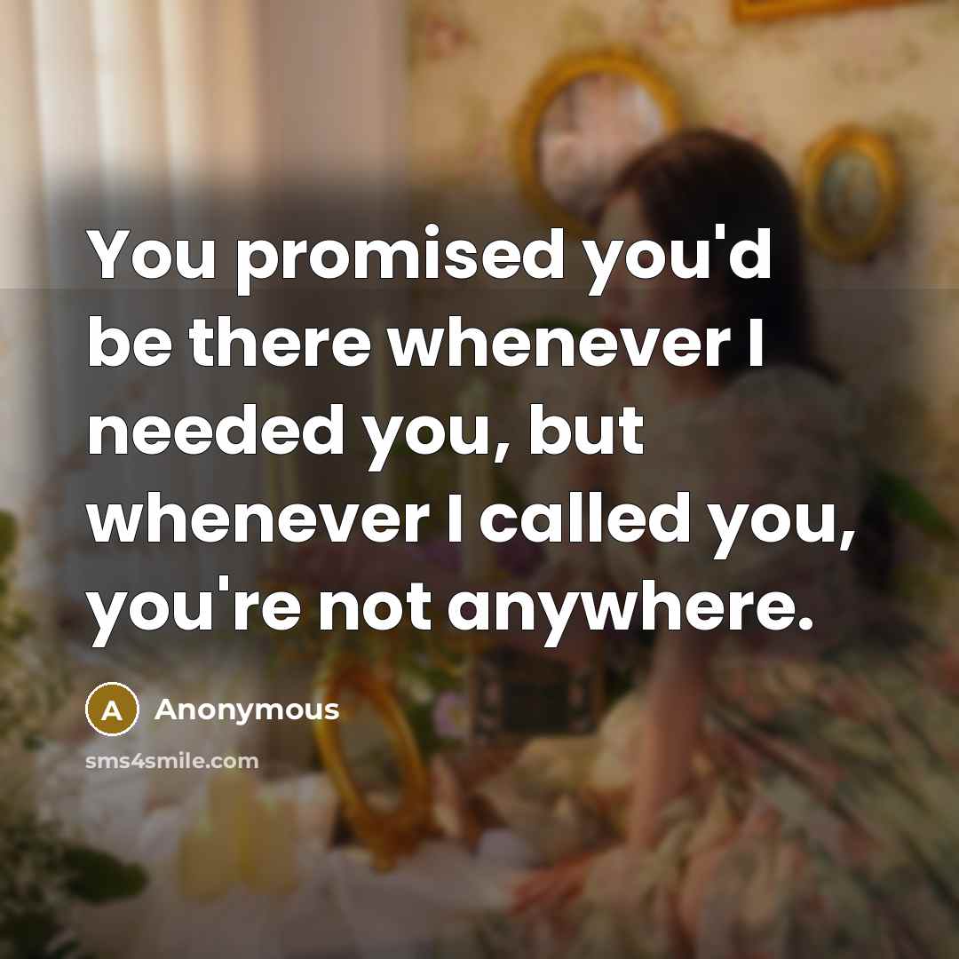 “You promised you'd be there whenever I needed you, but…” quote by Anonymous