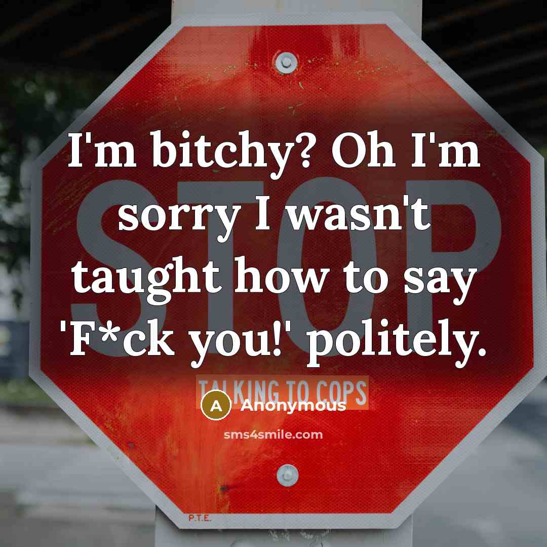 “I'm bitchy? Oh I'm sorry I wasn't taught how to…” quote by Anonymous