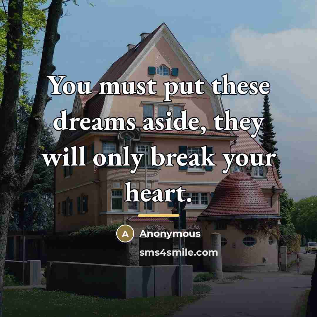 “You must put these dreams aside, they will only break…” quote by Anonymous