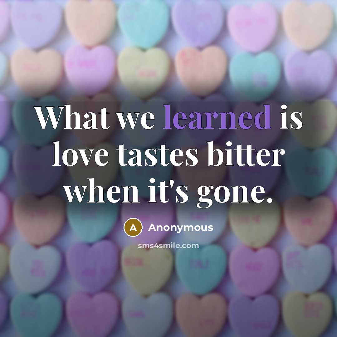 “What we learned is love tastes bitter when it's gone.…” quote by Anonymous
