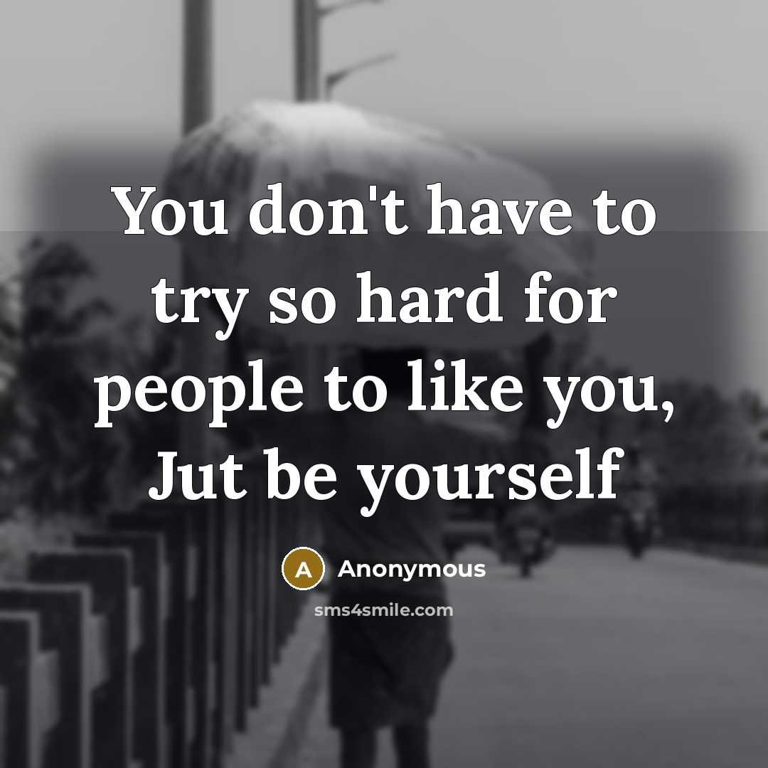 “You don't have to try so hard for people to like you, Jut be yourself” quote by Anonymous