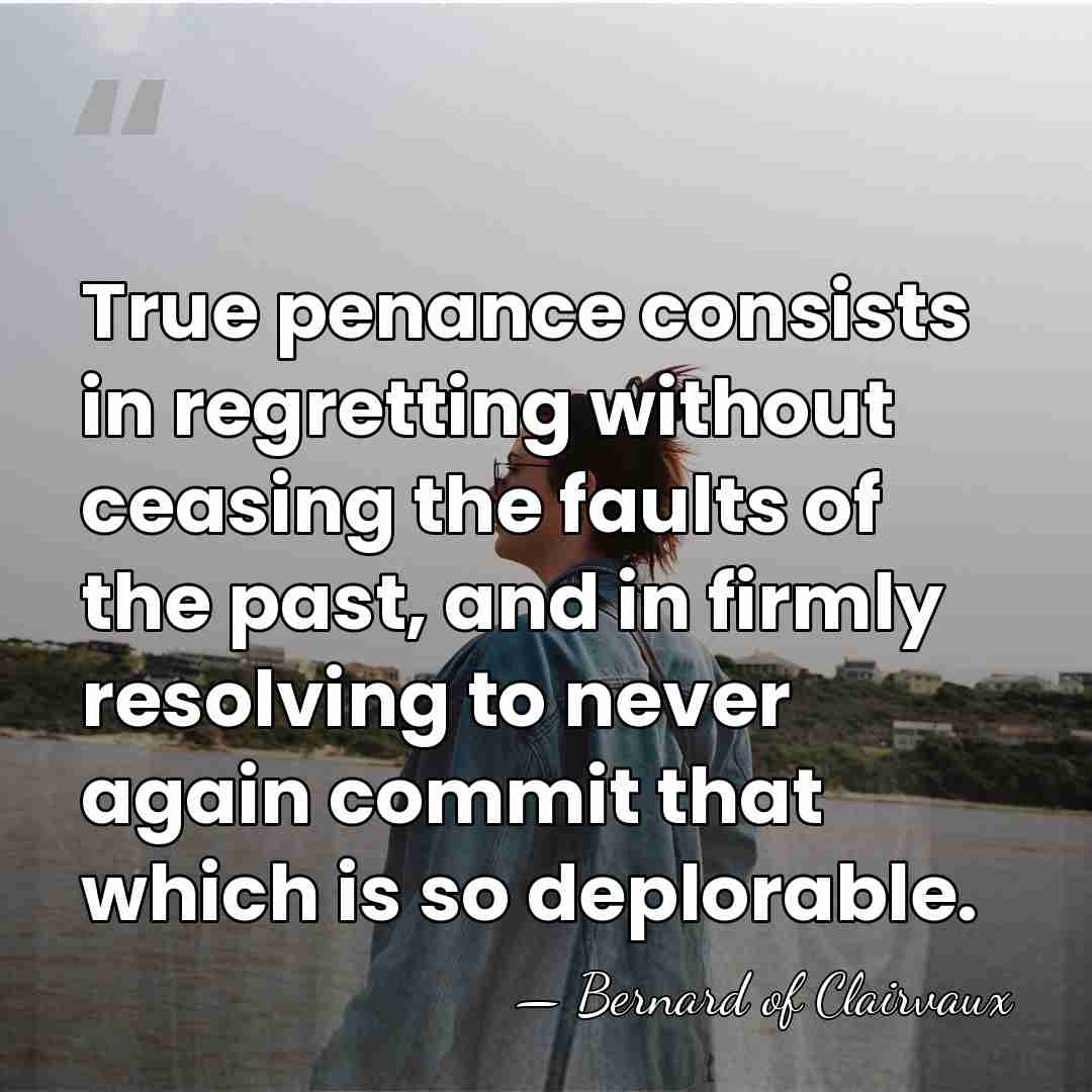 True penance consists in regretting without ceasing the faults of the past,&hellip; - Bernard of Clairvaux