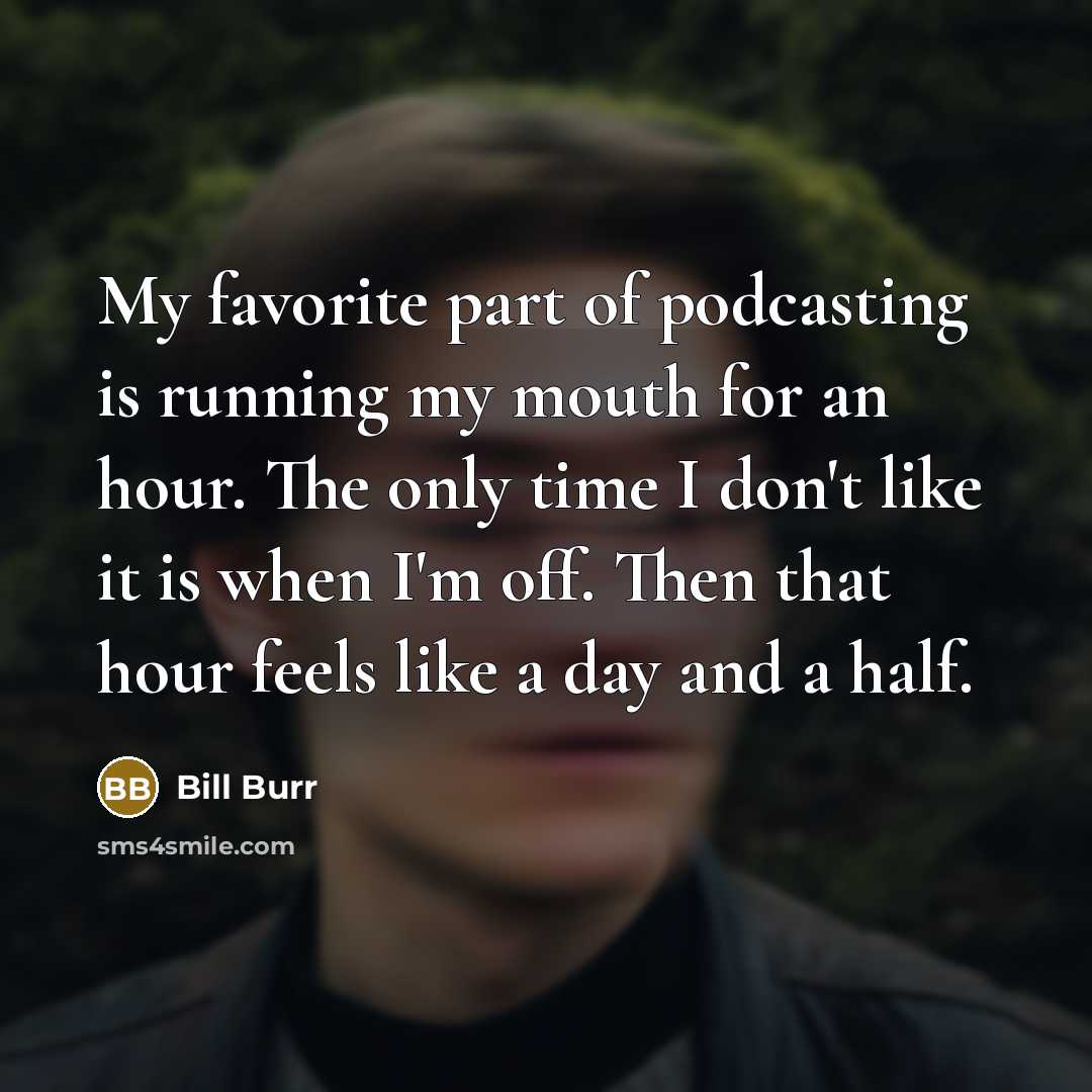 “My favorite part of podcasting is running my mouth for…” quote by Bill Burr