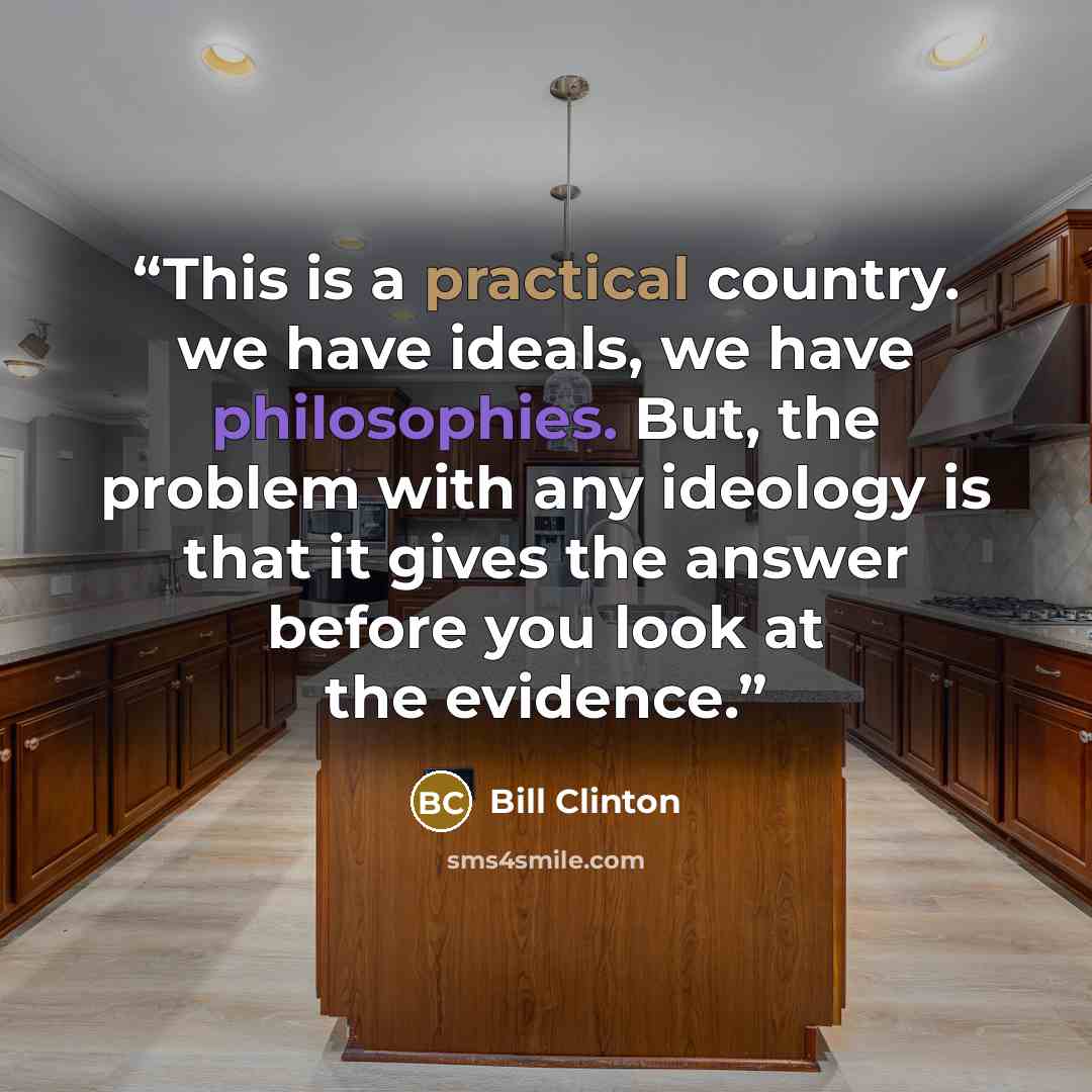 “This is a practical country. we have ideals, we have philosophies. But, the problem with any ideology is that it gives the answer before you look at the evidence.” quote by Bill Clinton