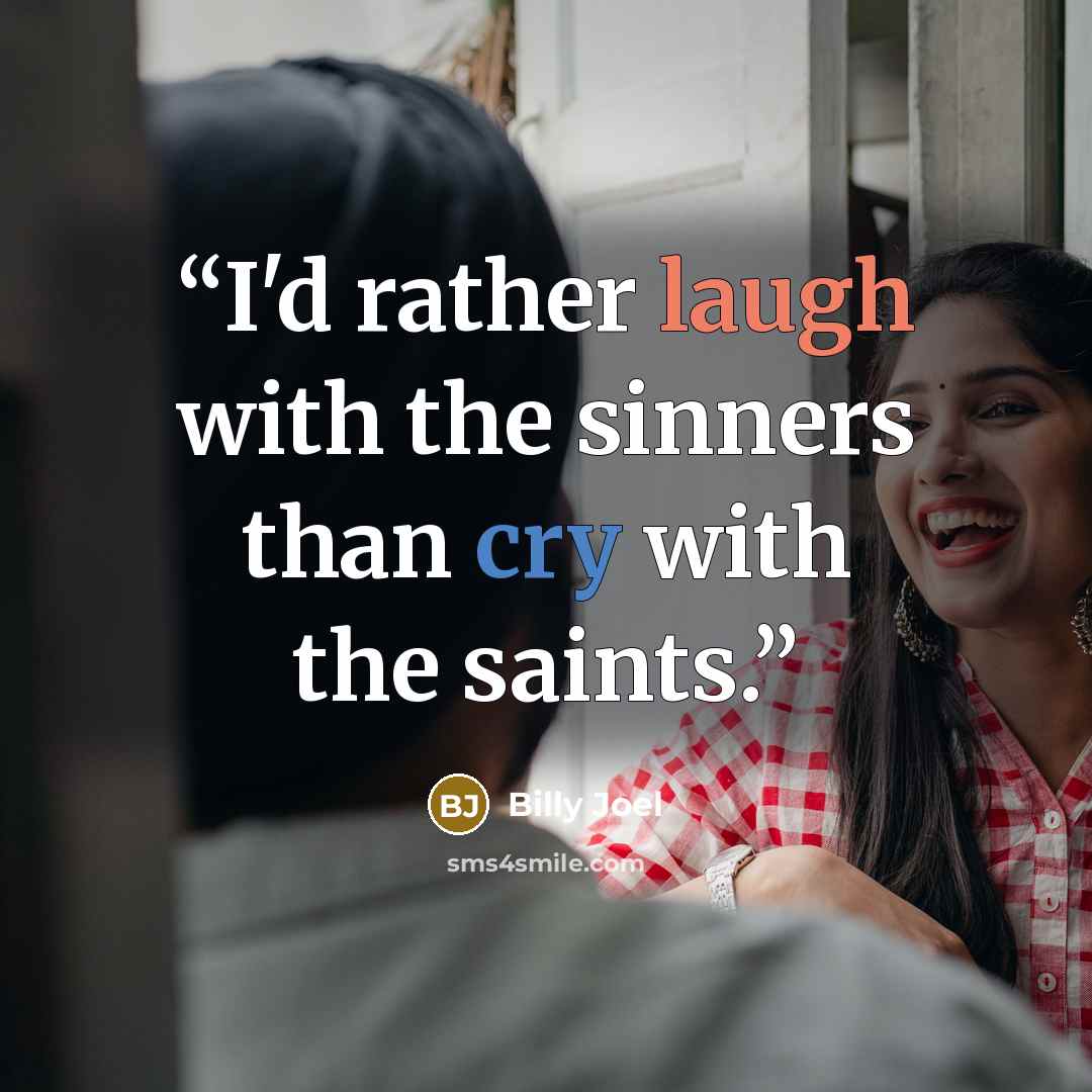 “I'd rather laugh with the sinners than cry with the saints.” quote by Billy Joel
