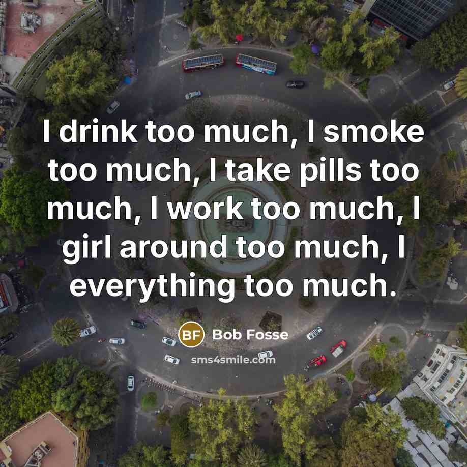 “I drink too much, I smoke too much, I take…” quote by Bob Fosse