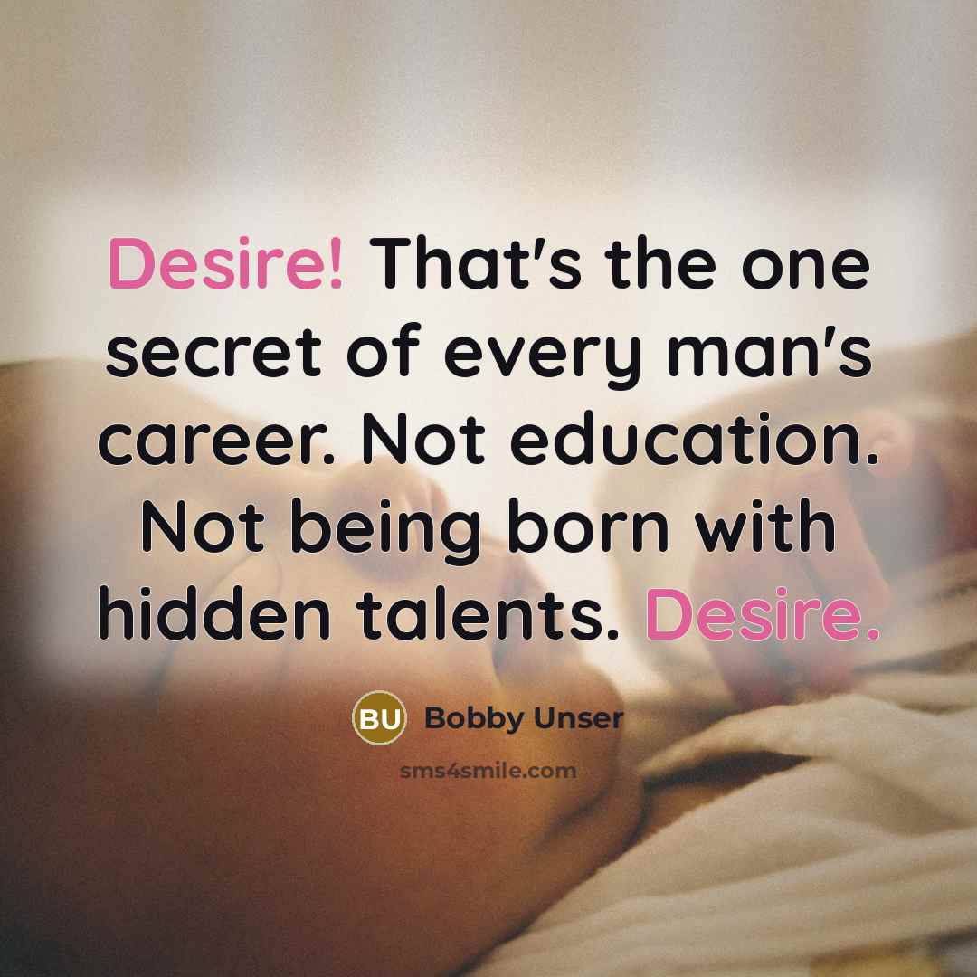 “Desire! That's the one secret of every man's career. Not…” quote by Bobby Unser