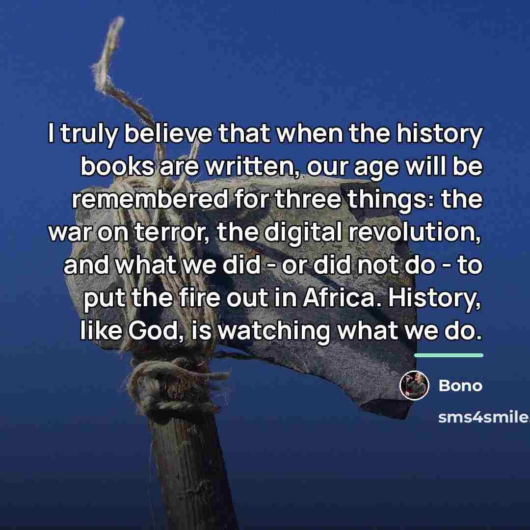 “I truly believe that when the history books are written,…” quote by Bono