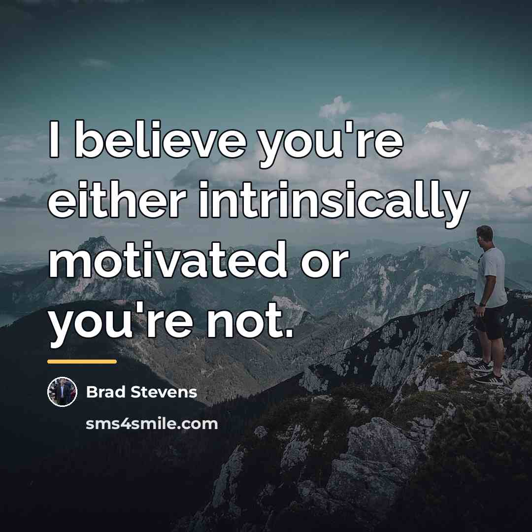 “I believe you're either intrinsically motivated or you're not.…” quote by Brad Stevens