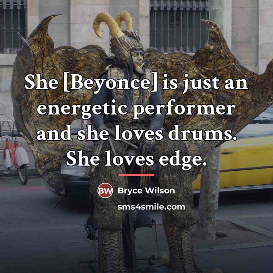 “She [Beyonce] is just an energetic performer and she loves…” quote by Bryce Wilson