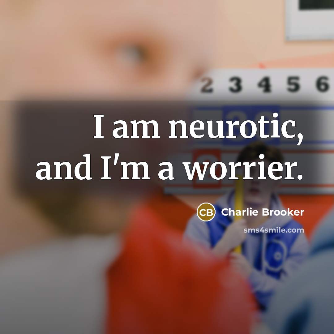 “I am neurotic, and I'm a worrier.” quote by Charlie Brooker