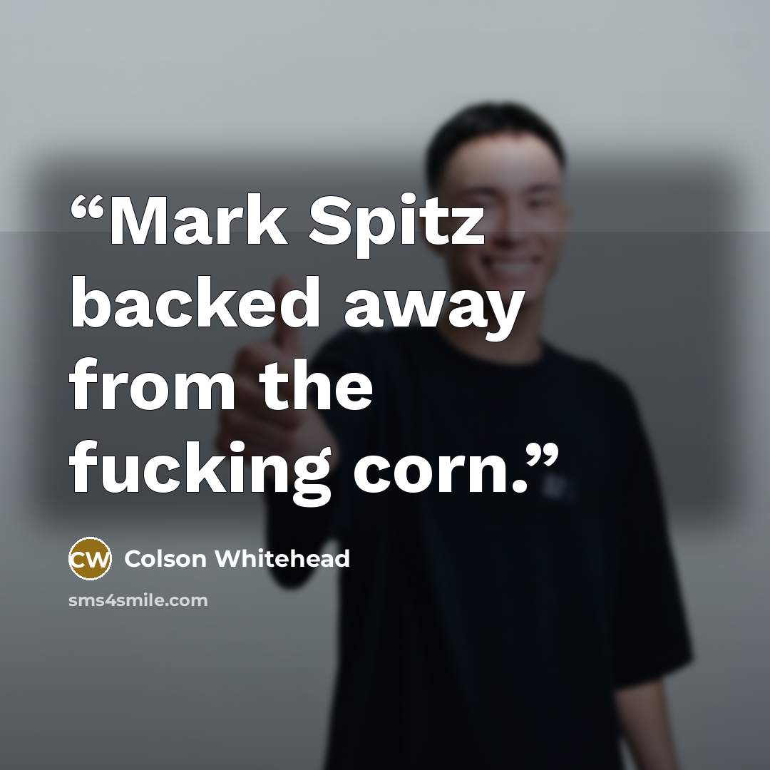 “Mark Spitz backed away from the fucking corn.” quote by Colson Whitehead