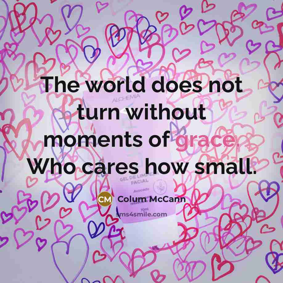 “The world does not turn without moments of grace. Who…” quote by Colum McCann