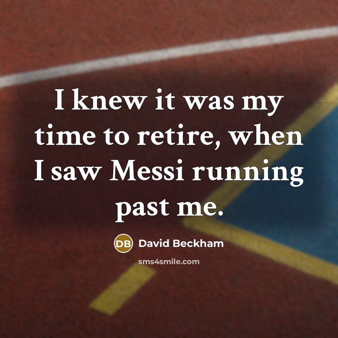 “I knew it was my time to retire, when I…” quote by David Beckham