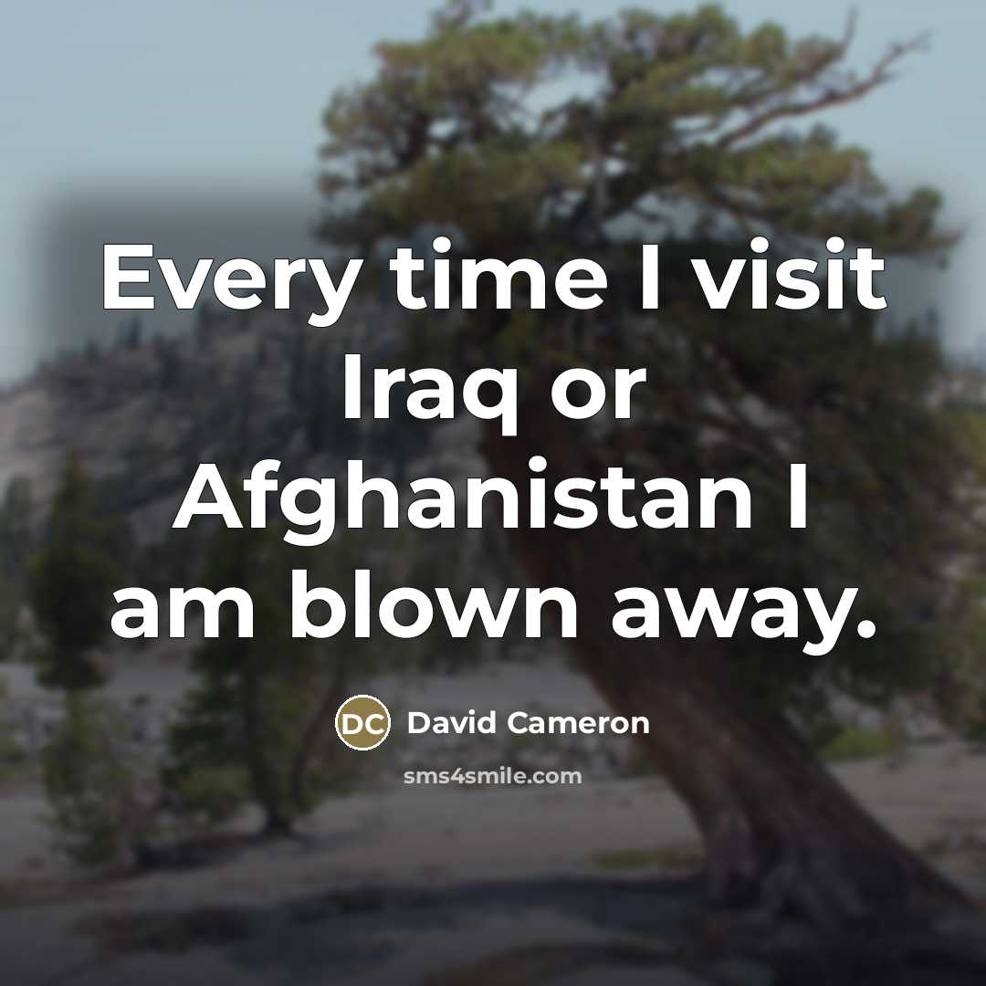 “Every time I visit Iraq or Afghanistan I am blown…” quote by David Cameron