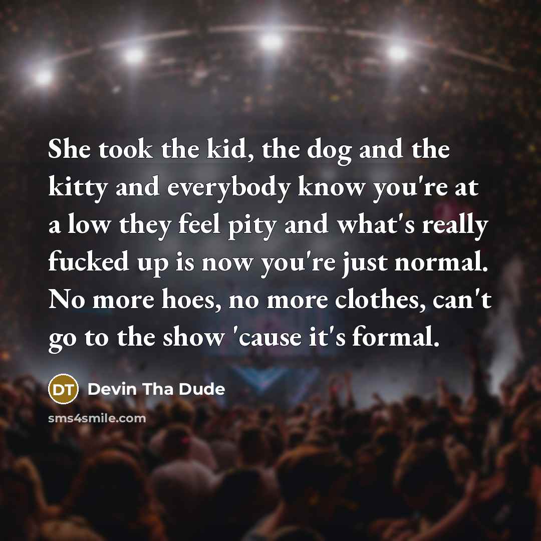 “She took the kid, the dog and the kitty and…” quote by Devin Tha Dude