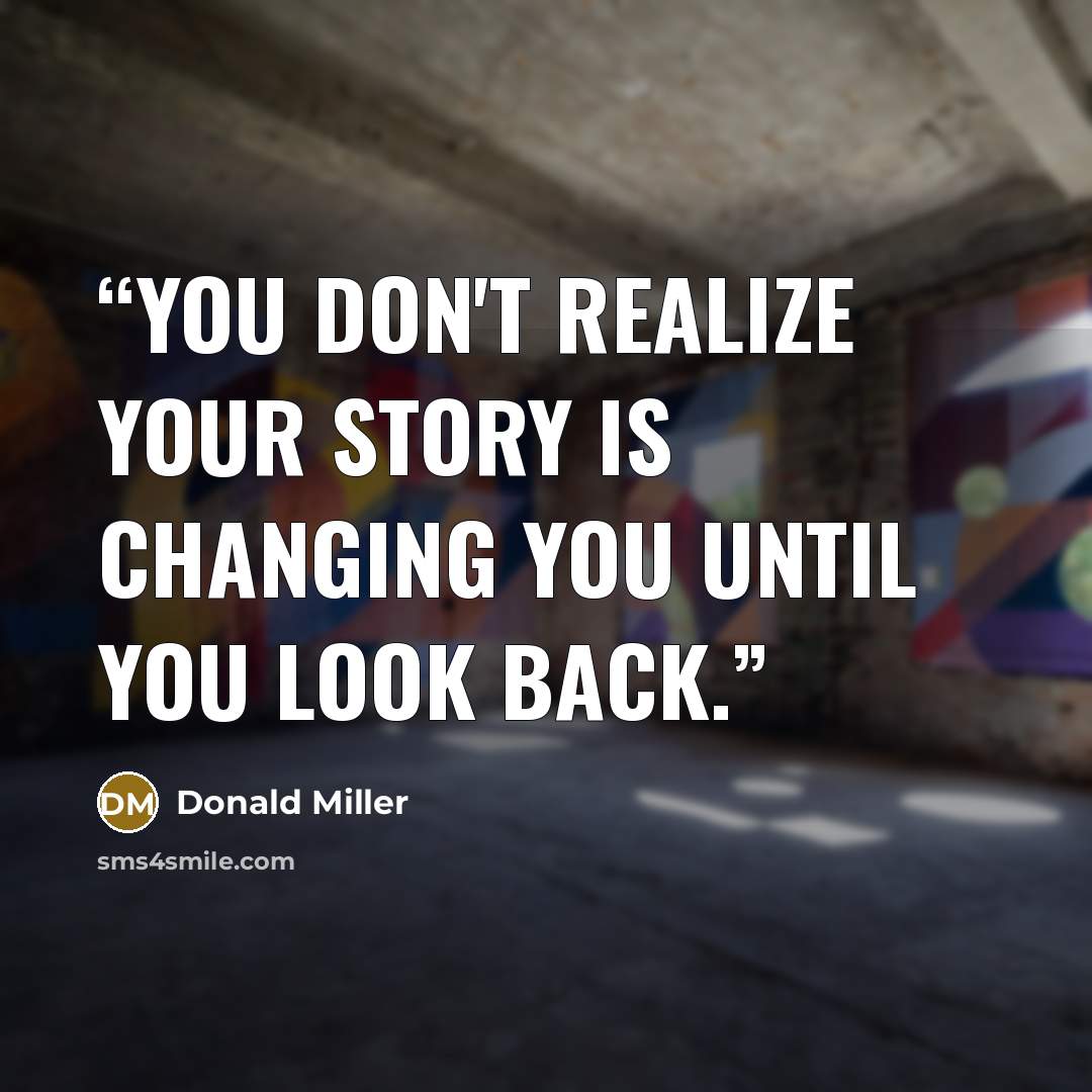 “You don't realize your story is changing you until you look back.” quote by Donald Miller