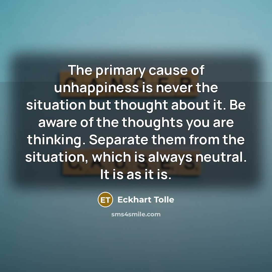 “The primary cause of unhappiness is never the situation but…” quote by Eckhart Tolle