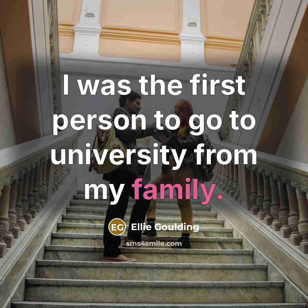 “I was the first person to go to university from my family.” quote by Ellie Goulding