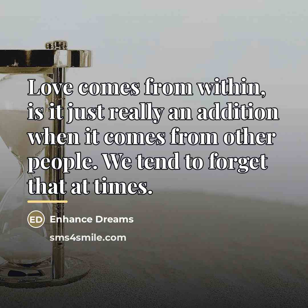 “Love comes from within, is it just really an addition…” quote by Enhance Dreams