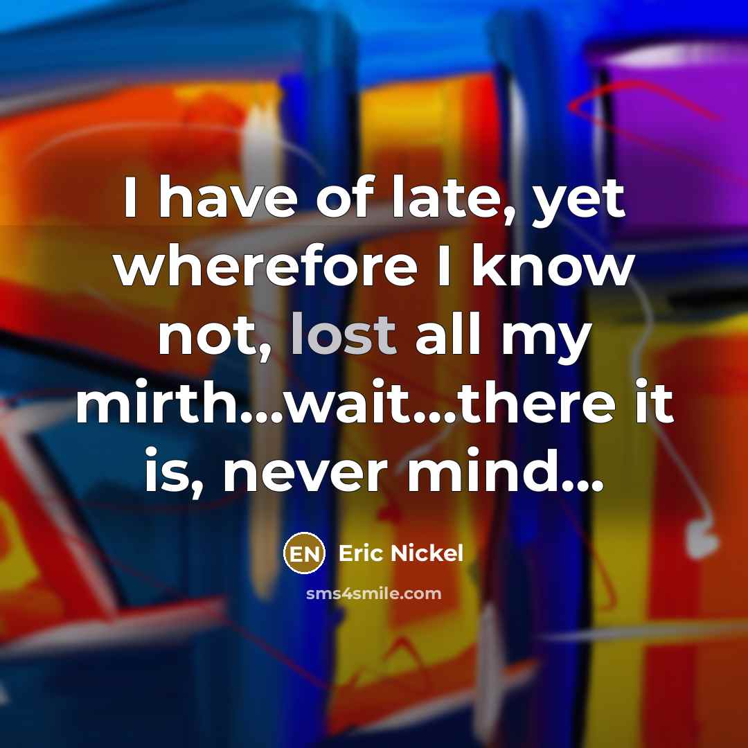 “I have of late, yet wherefore I know not, lost…” quote by Eric Nickel