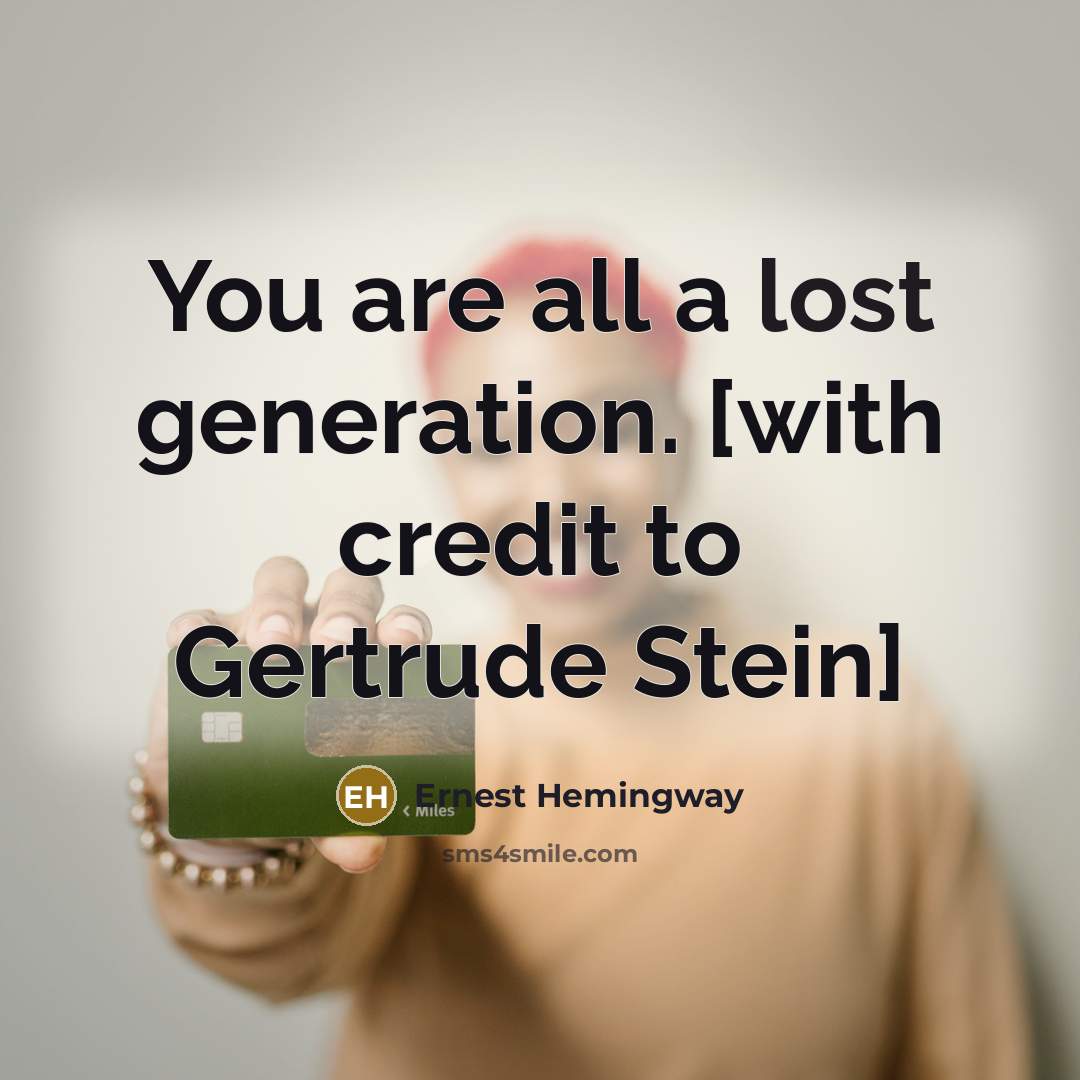 “You are all a lost generation. [with credit to Gertrude…” quote by Ernest Hemingway
