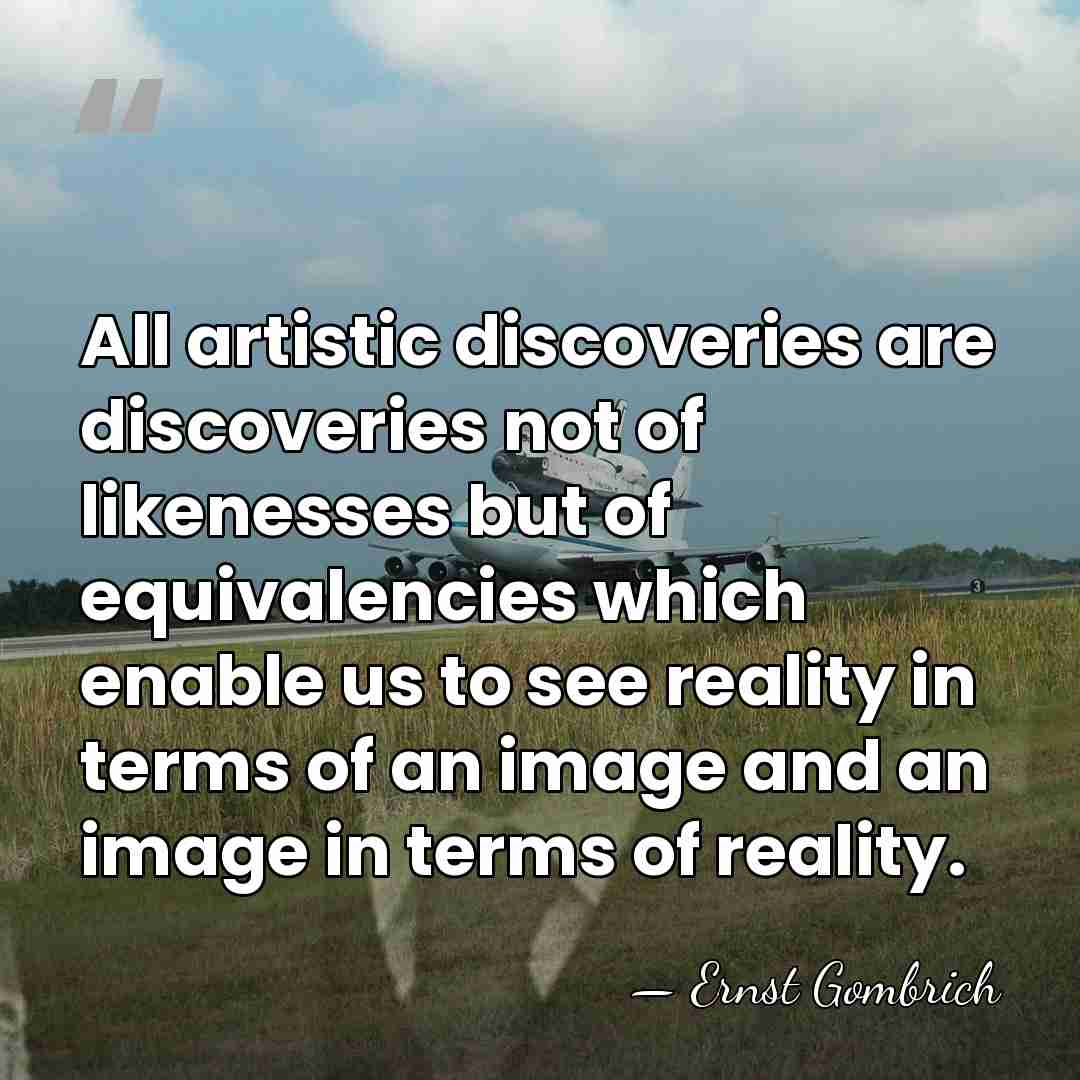 All artistic discoveries are discoveries not of likenesses but of equivalencies which&hellip; - Ernst Gombrich