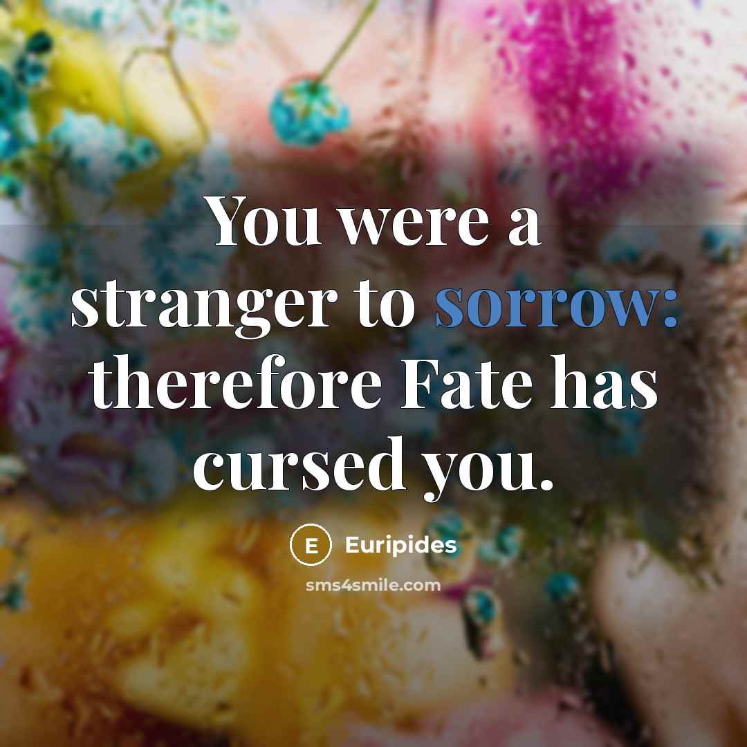 “You were a stranger to sorrow: therefore Fate has cursed…” quote by Euripides